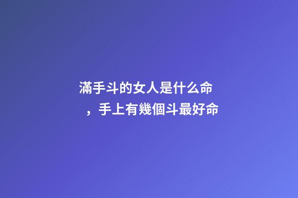 滿手斗的女人是什么命，手上有幾個斗最好命